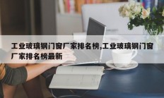 工业玻璃钢门窗厂家排名榜,工业玻璃钢门窗厂家排名榜最新
