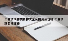 工业玻璃种类名称大全及图片及价格,工业玻璃包括哪些