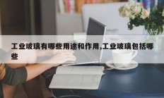 工业玻璃有哪些用途和作用,工业玻璃包括哪些