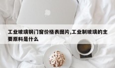 工业玻璃钢门窗价格表图片,工业制玻璃的主要原料是什么