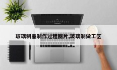 玻璃制品制作过程图片,玻璃制做工艺